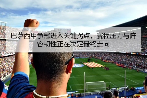巴萨西甲争冠进入关键拐点，赛程压力与阵容韧性正在决定最终走向