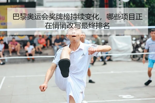 巴黎奥运会奖牌榜持续变化，哪些项目正在悄悄改写最终排名